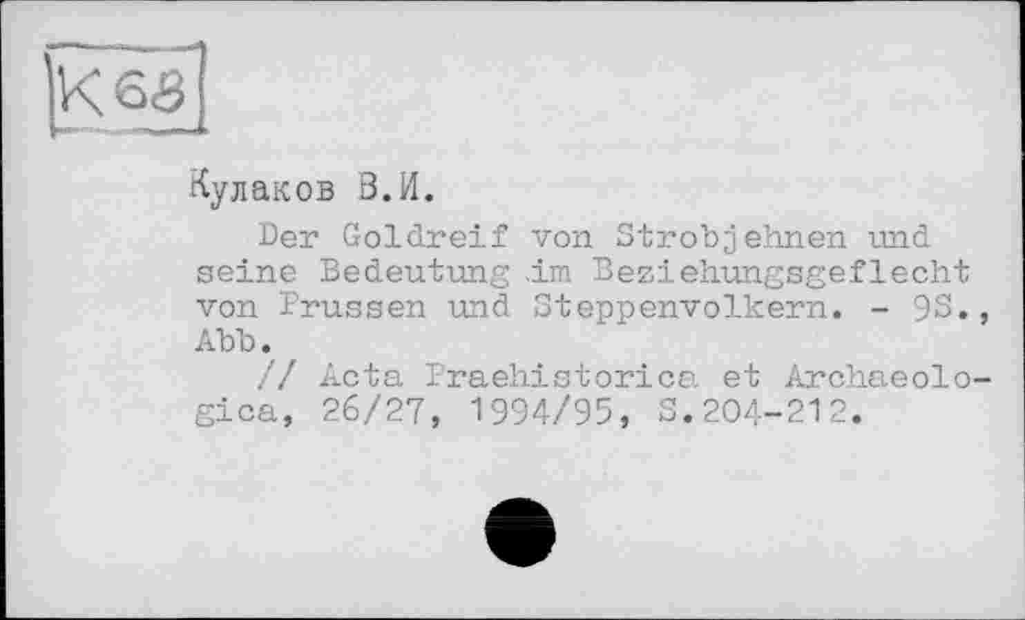 ﻿Кулаков В.И.
Der Goldreif von Strobjehnen und seine Bedeutung .im Beziehungsgeflecht von Prussen und Steppenvolkern. - 9S., Abb.
// Acta Praehistorica et Archaeolo-gica, 26/27, 1994/95, S.204-212.